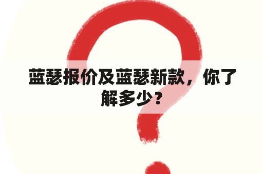 蓝瑟报价及蓝瑟新款，你了解多少？