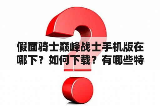 假面骑士巅峰战士手机版在哪下？如何下载？有哪些特点？