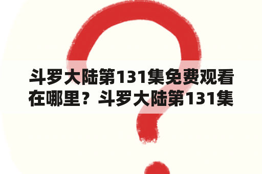 斗罗大陆第131集免费观看在哪里？斗罗大陆第131集免费观看西瓜？