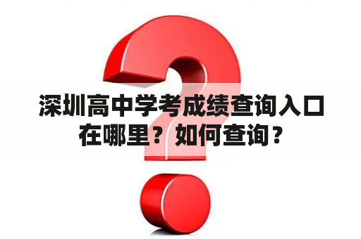 深圳高中学考成绩查询入口在哪里？如何查询？