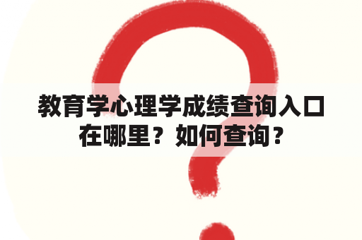 教育学心理学成绩查询入口在哪里？如何查询？