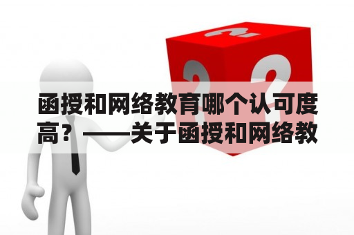 函授和网络教育哪个认可度高？——关于函授和网络教育的认可度问题