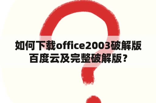 如何下载office2003破解版百度云及完整破解版？