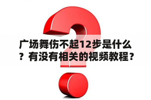 广场舞伤不起12步是什么？有没有相关的视频教程？