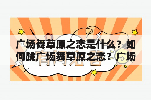 广场舞草原之恋是什么？如何跳广场舞草原之恋？广场舞草原之恋的舞曲有哪些？