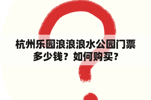 杭州乐园浪浪浪水公园门票多少钱？如何购买？