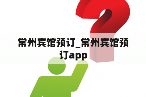 常州宾馆预订_常州宾馆预订app