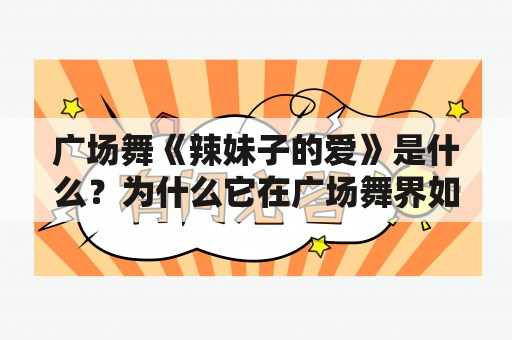 广场舞《辣妹子的爱》是什么？为什么它在广场舞界如此受欢迎？如何学习这支舞蹈？