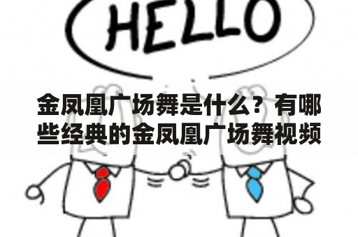 金凤凰广场舞是什么？有哪些经典的金凤凰广场舞视频？如何学习金凤凰广场舞？