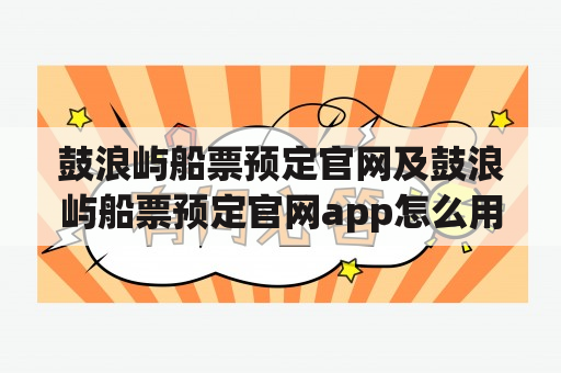 鼓浪屿船票预定官网及鼓浪屿船票预定官网app怎么用？如何预定？