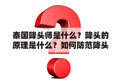 泰国降头师是什么？降头的原理是什么？如何防范降头？