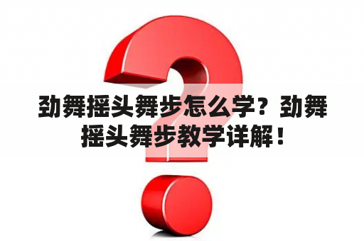 劲舞摇头舞步怎么学？劲舞摇头舞步教学详解！