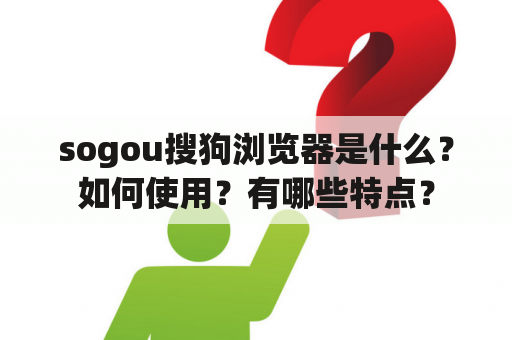 sogou搜狗浏览器是什么？如何使用？有哪些特点？