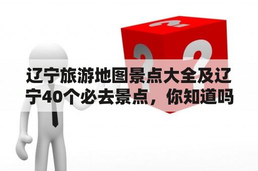 辽宁旅游地图景点大全及辽宁40个必去景点，你知道吗？