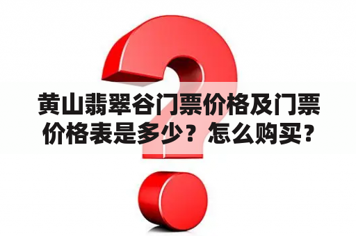 黄山翡翠谷门票价格及门票价格表是多少？怎么购买？有什么优惠政策？