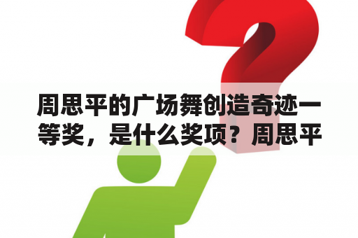 周思平的广场舞创造奇迹一等奖，是什么奖项？周思平的广场舞有哪些特点？