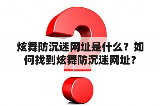 炫舞防沉迷网址是什么？如何找到炫舞防沉迷网址？