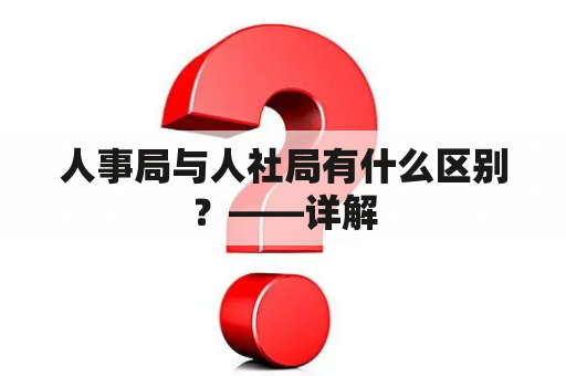 人事局与人社局有什么区别？——详解