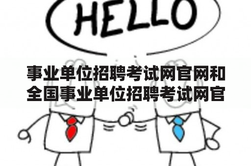 事业单位招聘考试网官网和全国事业单位招聘考试网官网是什么？如何使用？有哪些优势？