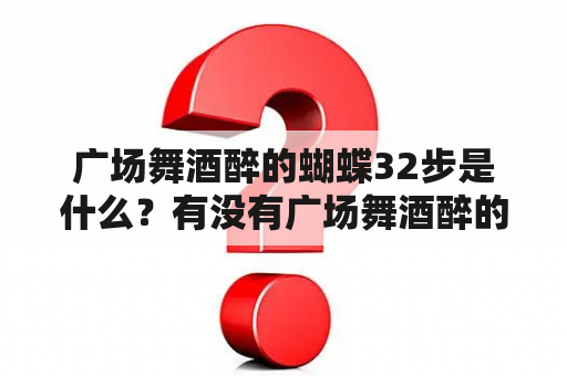 广场舞酒醉的蝴蝶32步是什么？有没有广场舞酒醉的蝴蝶32步教学视频？如何学习广场舞酒醉的蝴蝶32步？