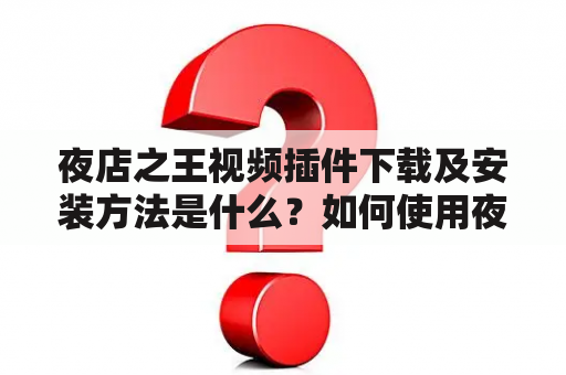 夜店之王视频插件下载及安装方法是什么？如何使用夜店之王视频插件？夜店之王视频插件有哪些功能？