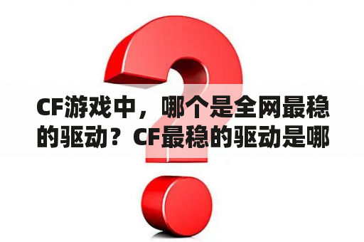 CF游戏中，哪个是全网最稳的驱动？CF最稳的驱动是哪个？