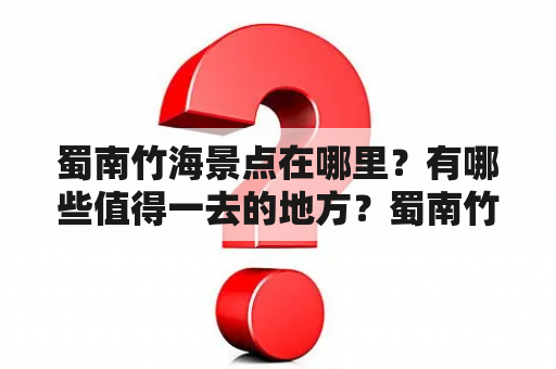 蜀南竹海景点在哪里？有哪些值得一去的地方？蜀南竹海景点分布图是什么样子的？