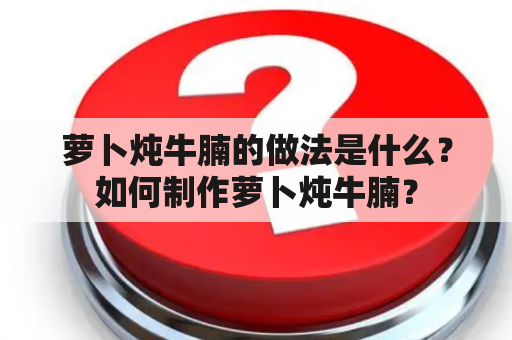 萝卜炖牛腩的做法是什么？如何制作萝卜炖牛腩？