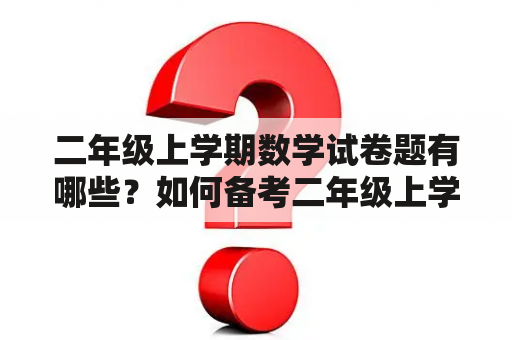 二年级上学期数学试卷题有哪些？如何备考二年级上学期数学试卷？怎样提高二年级数学成绩？