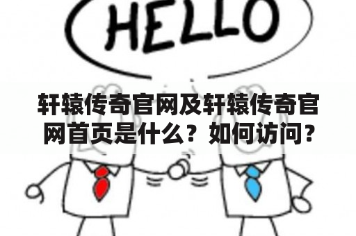 轩辕传奇官网及轩辕传奇官网首页是什么？如何访问？有哪些特点？