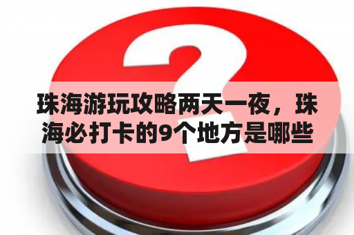 珠海游玩攻略两天一夜，珠海必打卡的9个地方是哪些？