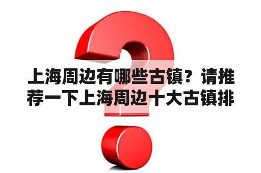 上海周边有哪些古镇？请推荐一下上海周边十大古镇排名及上海周边十大古镇排名榜。