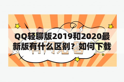 QQ轻聊版2019和2020最新版有什么区别？如何下载和使用？