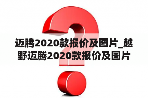 迈腾2020款报价及图片_越野迈腾2020款报价及图片