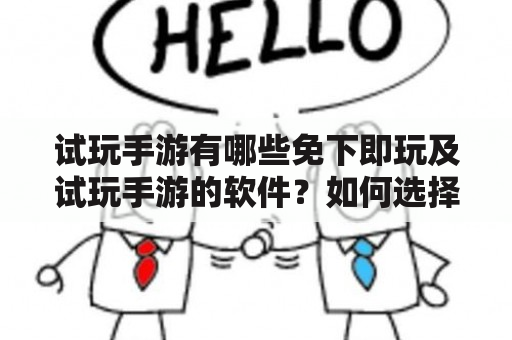 试玩手游有哪些免下即玩及试玩手游的软件？如何选择适合自己的试玩手游软件？试玩手游的注意事项是什么？