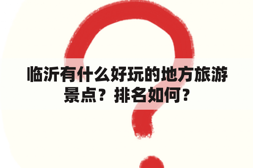 临沂有什么好玩的地方旅游景点？排名如何？