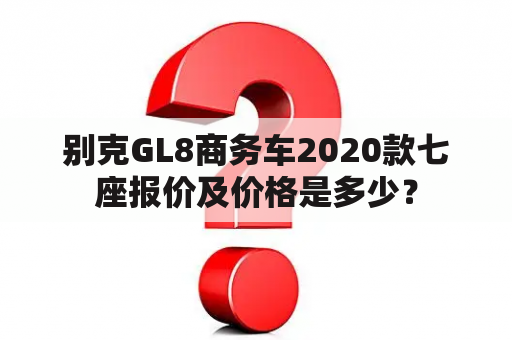 别克GL8商务车2020款七座报价及价格是多少？