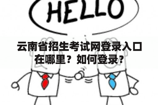 云南省招生考试网登录入口在哪里？如何登录？