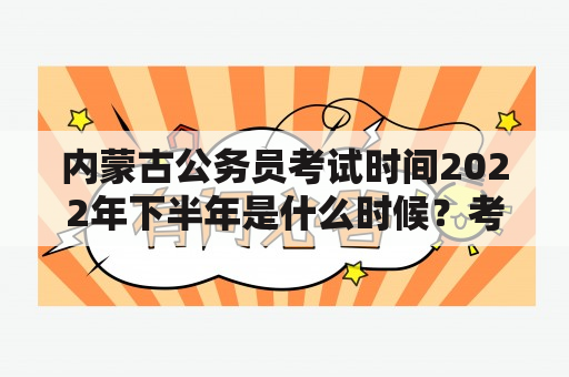 内蒙古公务员考试时间2022年下半年是什么时候？考试科目有哪些？报名条件是什么？