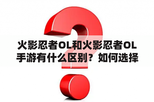 火影忍者OL和火影忍者OL手游有什么区别？如何选择适合自己的游戏？