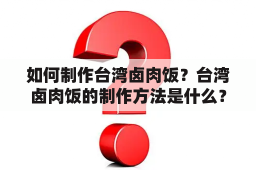 如何制作台湾卤肉饭？台湾卤肉饭的制作方法是什么？