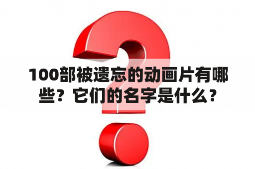 100部被遗忘的动画片有哪些？它们的名字是什么？