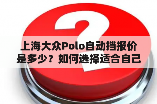 上海大众Polo自动挡报价是多少？如何选择适合自己的车型？