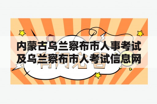 内蒙古乌兰察布市人事考试及乌兰察布市人考试信息网是什么？如何查询乌兰察布市人事考试信息？如何报名参加乌兰察布市人事考试？