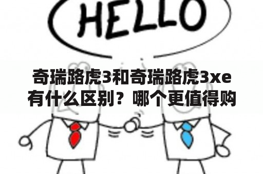 奇瑞路虎3和奇瑞路虎3xe有什么区别？哪个更值得购买？