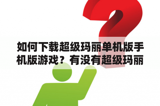 如何下载超级玛丽单机版手机版游戏？有没有超级玛丽单机版游戏视频可以参考？