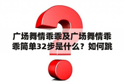 广场舞情乖乖及广场舞情乖乖简单32步是什么？如何跳？