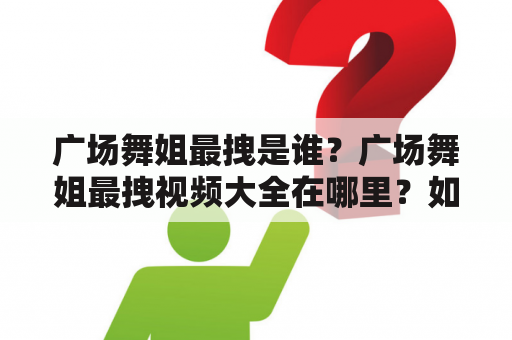 广场舞姐最拽是谁？广场舞姐最拽视频大全在哪里？如何学习广场舞？