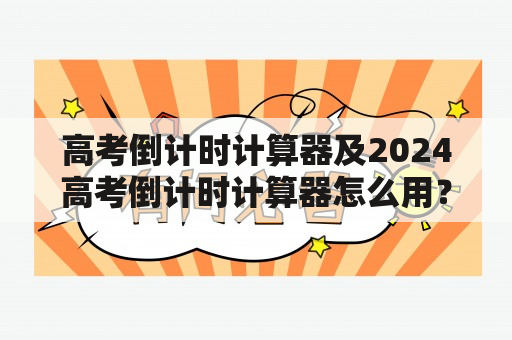 高考倒计时计算器及2024高考倒计时计算器怎么用？如何下载？有哪些功能？