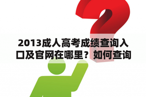 2013成人高考成绩查询入口及官网在哪里？如何查询成绩？